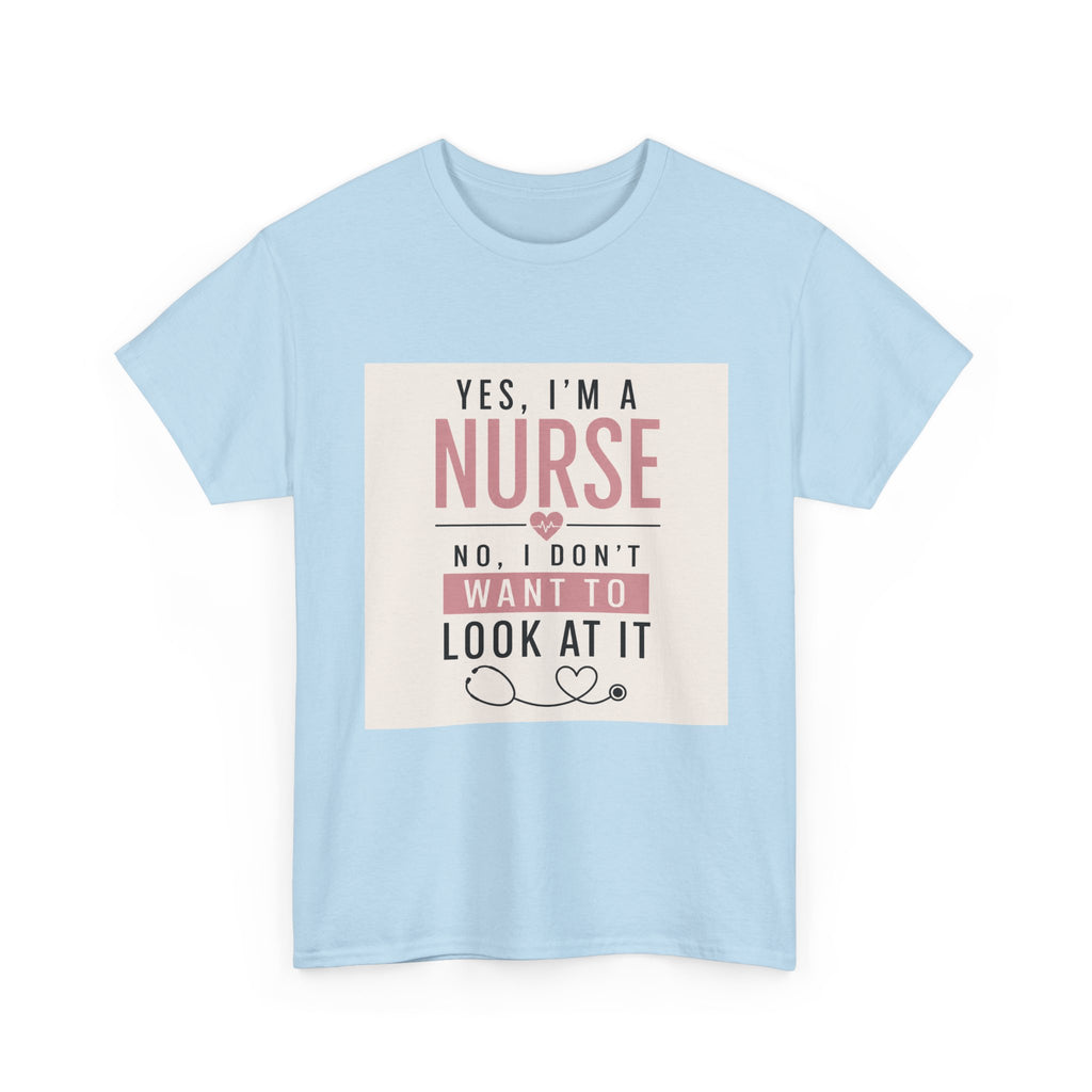 Nurse T-Shirt — "Yes, I'm a Nurse, No I Don't Want to Look at It" Funny Nursing Tee