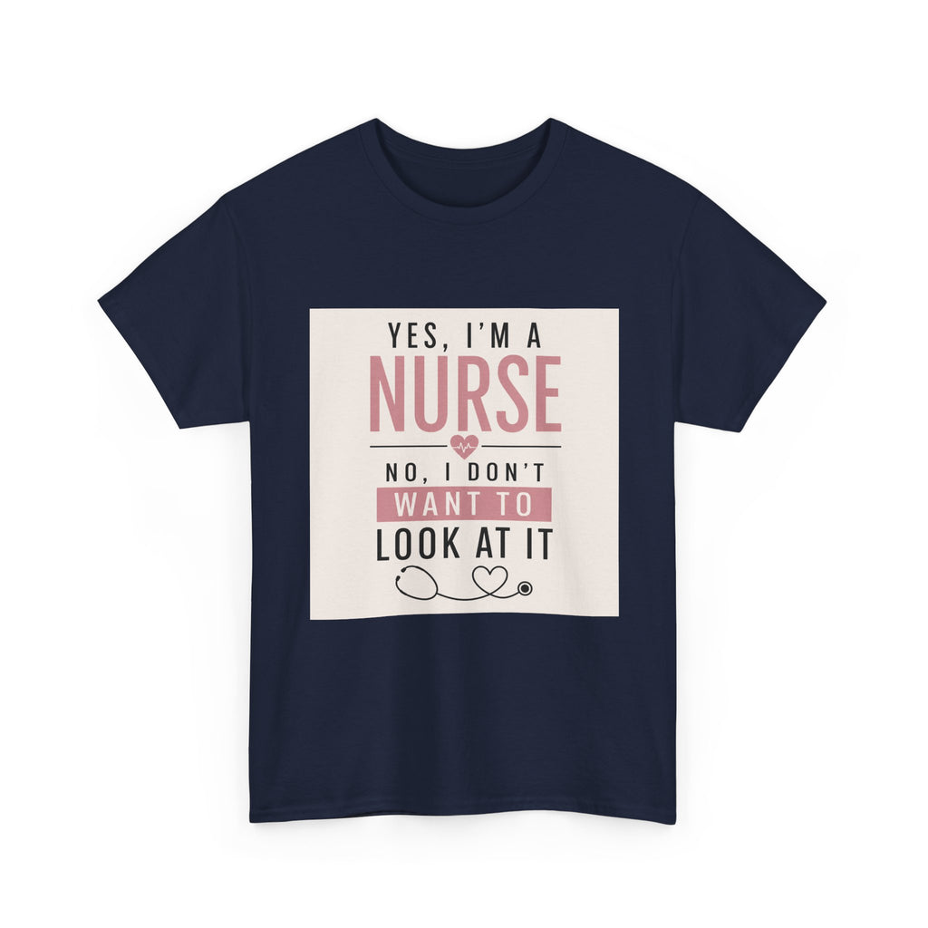 Nurse T-Shirt — "Yes, I'm a Nurse, No I Don't Want to Look at It" Funny Nursing Tee