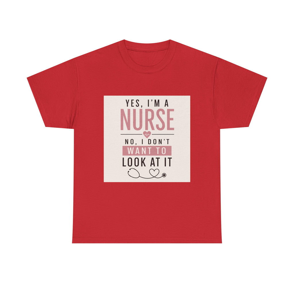 Nurse T-Shirt — "Yes, I'm a Nurse, No I Don't Want to Look at It" Funny Nursing Tee