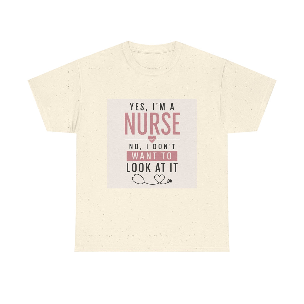 Nurse T-Shirt — "Yes, I'm a Nurse, No I Don't Want to Look at It" Funny Nursing Tee