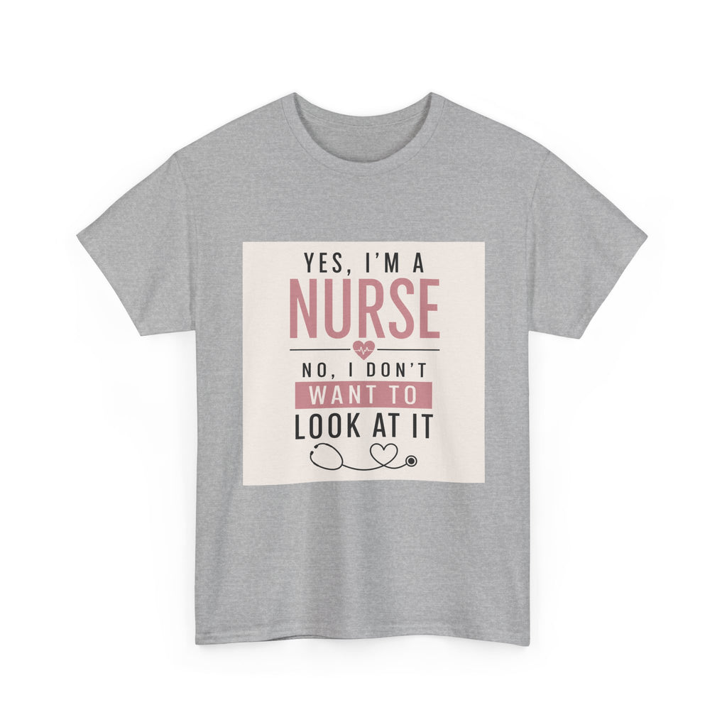 Nurse T-Shirt — "Yes, I'm a Nurse, No I Don't Want to Look at It" Funny Nursing Tee