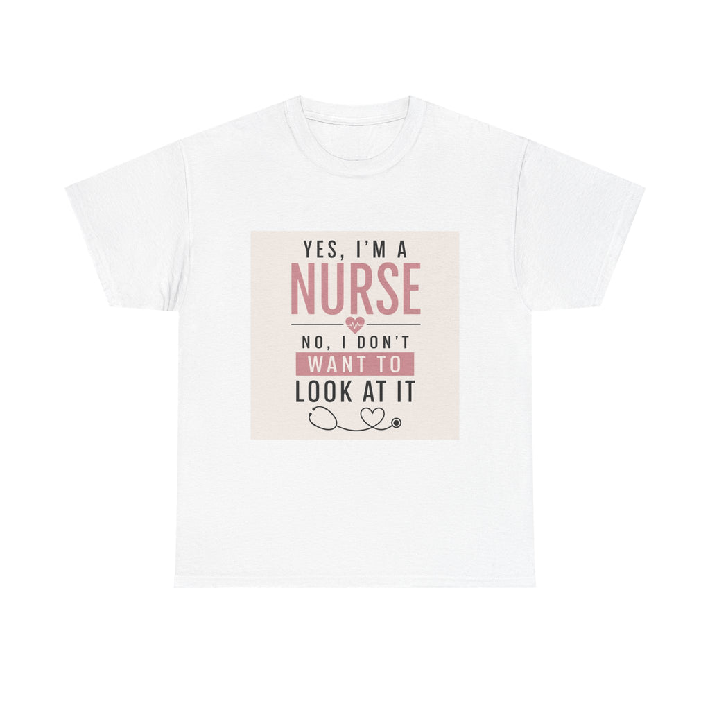Nurse T-Shirt — "Yes, I'm a Nurse, No I Don't Want to Look at It" Funny Nursing Tee