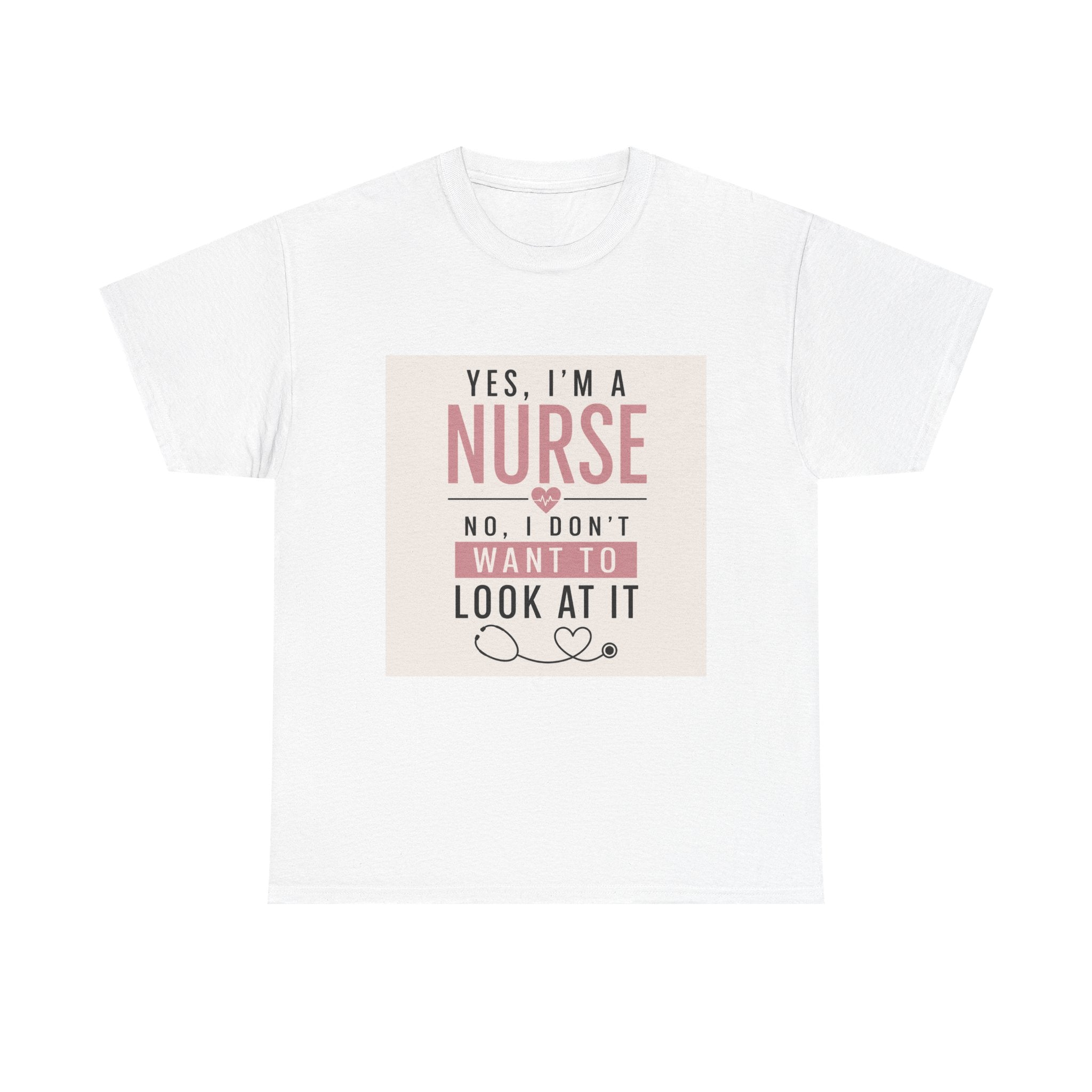 Nurse T-Shirt — "Yes, I'm a Nurse, No I Don't Want to Look at It" Funny Nursing Tee