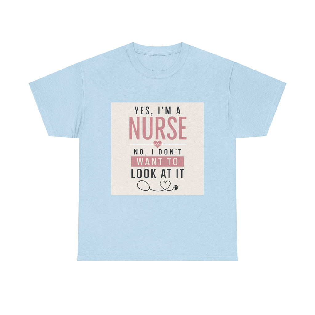 Nurse T-Shirt — "Yes, I'm a Nurse, No I Don't Want to Look at It" Funny Nursing Tee