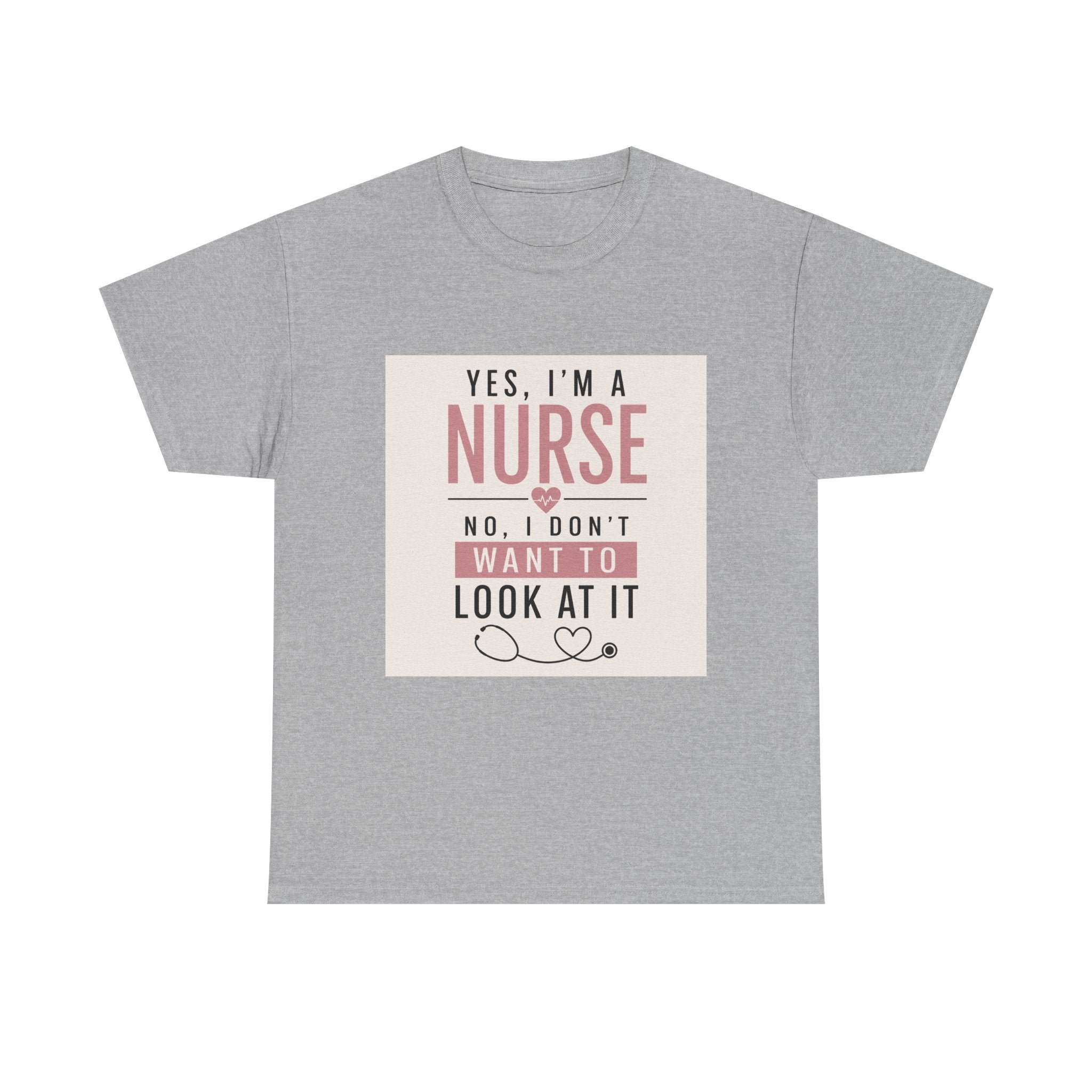 Nurse T-Shirt — "Yes, I'm a Nurse, No I Don't Want to Look at It" Funny Nursing Tee