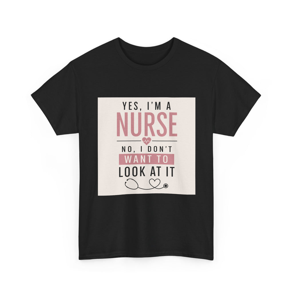 Nurse T-Shirt — "Yes, I'm a Nurse, No I Don't Want to Look at It" Funny Nursing Tee
