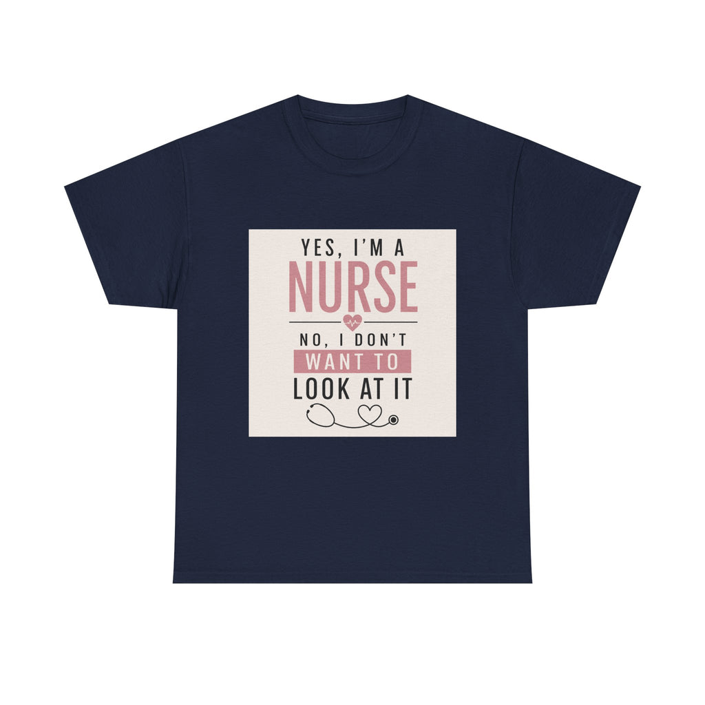 Nurse T-Shirt — "Yes, I'm a Nurse, No I Don't Want to Look at It" Funny Nursing Tee