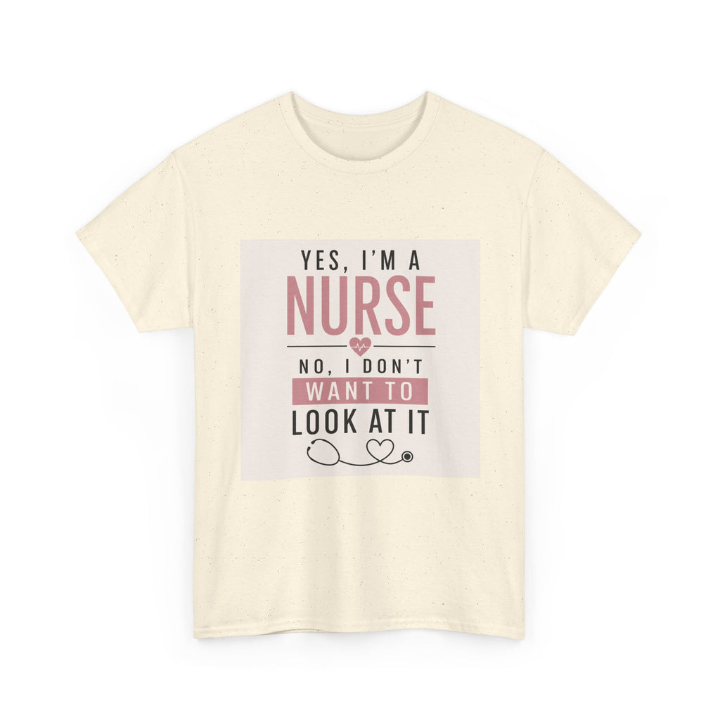Nurse T-Shirt — "Yes, I'm a Nurse, No I Don't Want to Look at It" Funny Nursing Tee