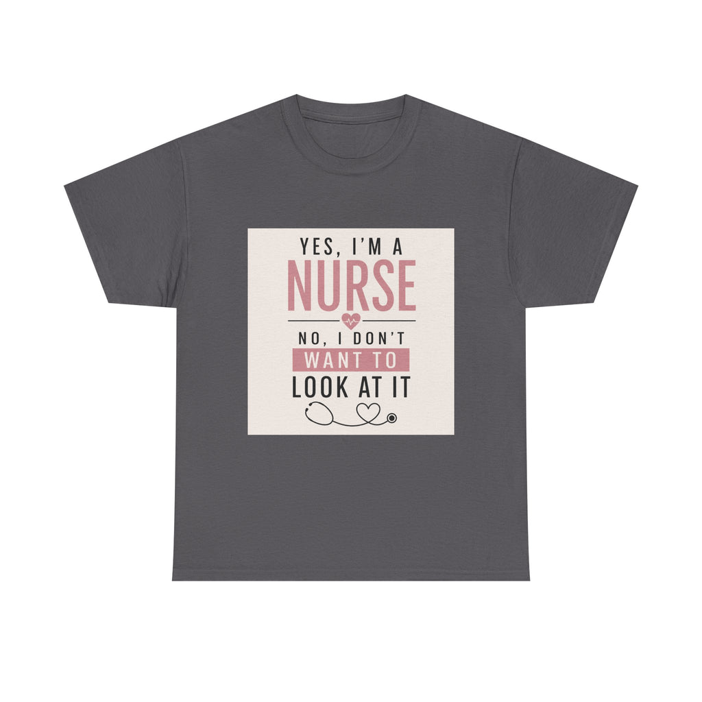 Nurse T-Shirt — "Yes, I'm a Nurse, No I Don't Want to Look at It" Funny Nursing Tee