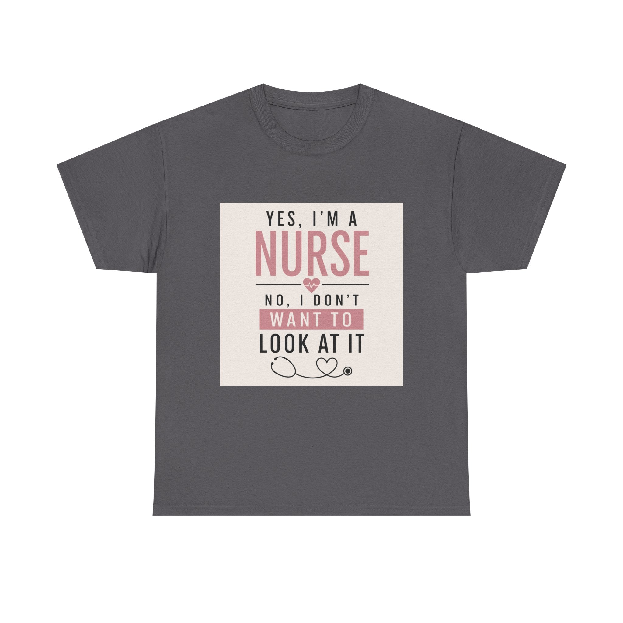 Nurse T-Shirt — "Yes, I'm a Nurse, No I Don't Want to Look at It" Funny Nursing Tee