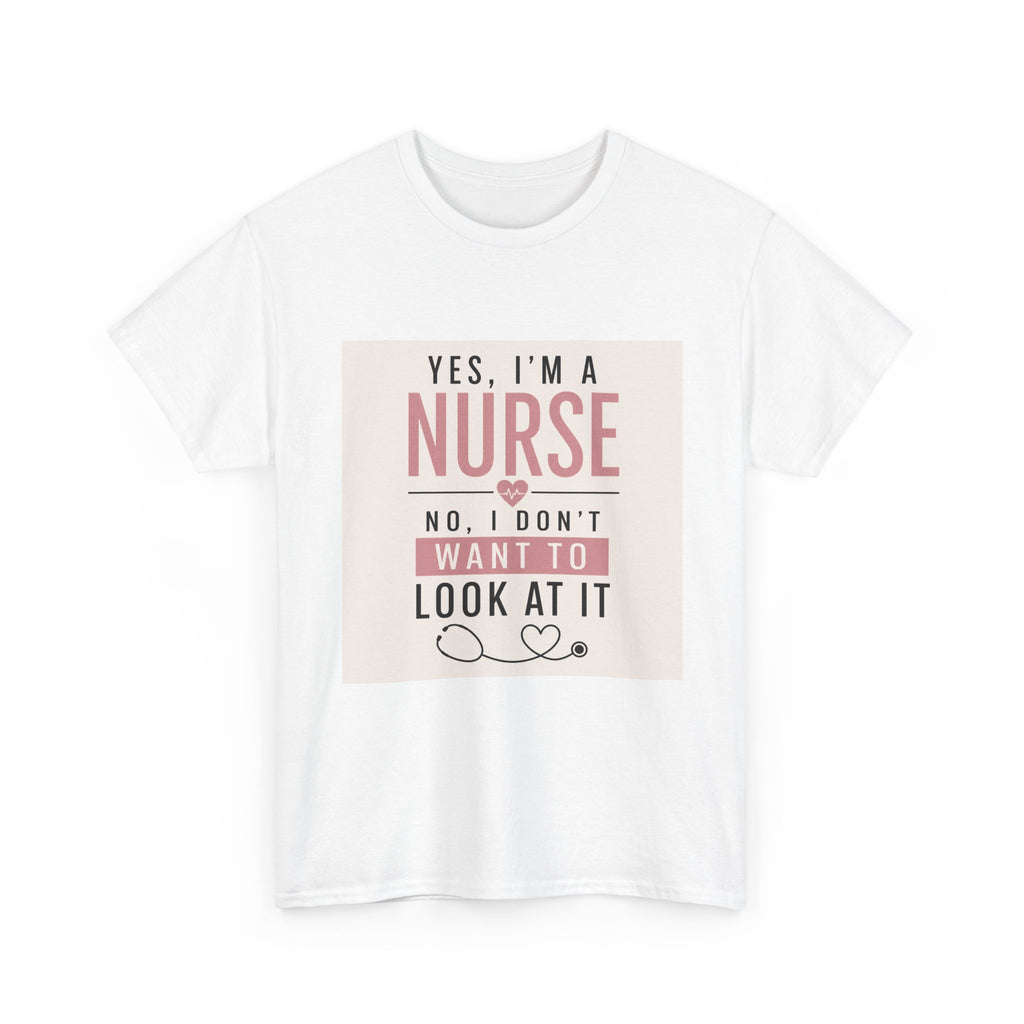 Nurse T-Shirt — "Yes, I'm a Nurse, No I Don't Want to Look at It" Funny Nursing Tee