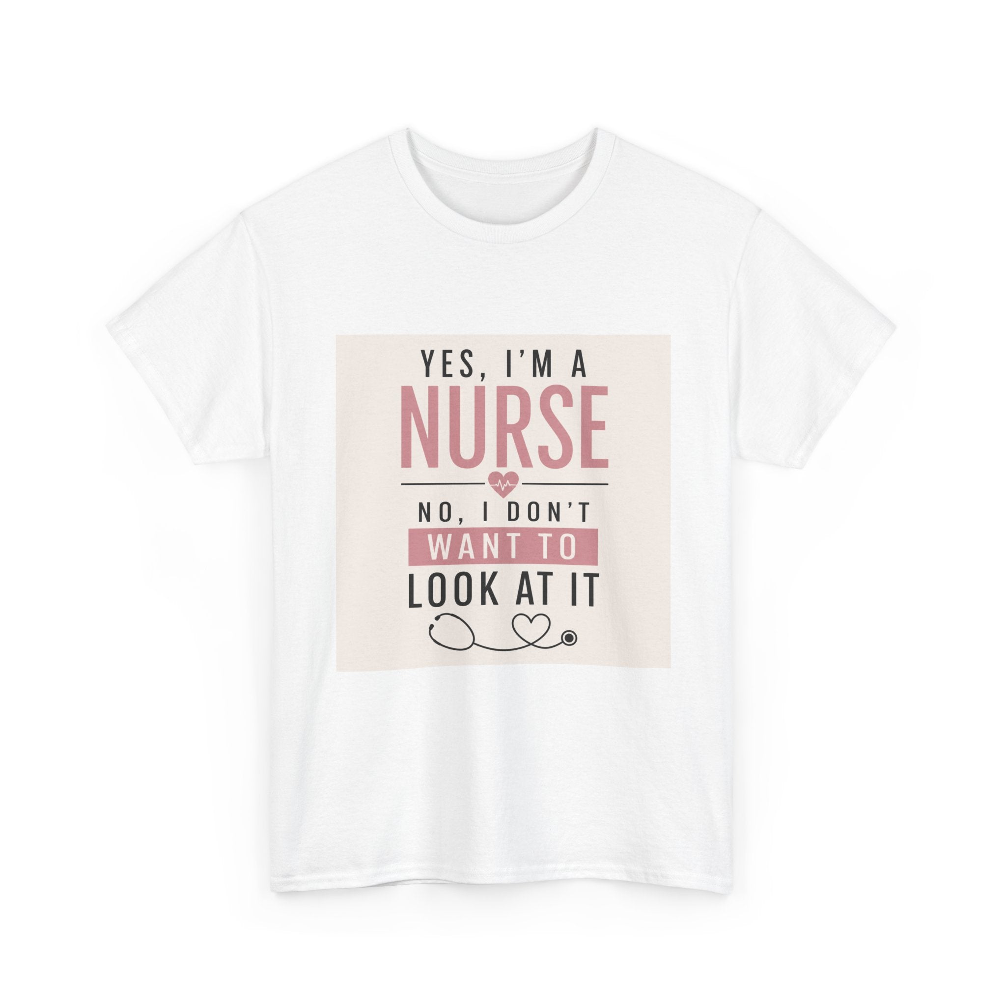 Nurse T-Shirt — "Yes, I'm a Nurse, No I Don't Want to Look at It" Funny Nursing Tee