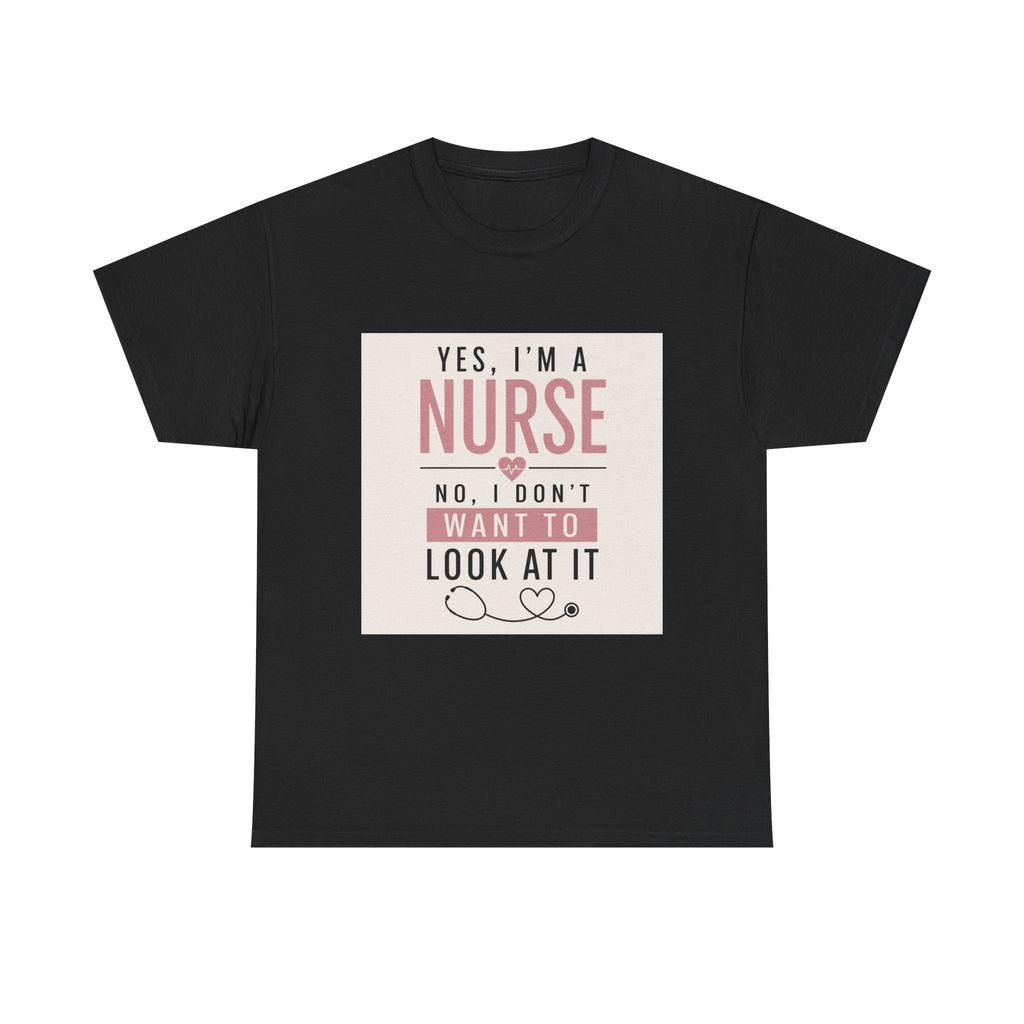 Nurse T-Shirt — "Yes, I'm a Nurse, No I Don't Want to Look at It" Funny Nursing Tee